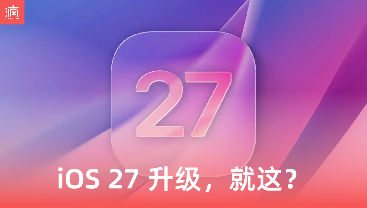 iOS 27 又是史上最强“升级”？！Liquid Glass 没动静，大马果粉要哭晕在厕所！